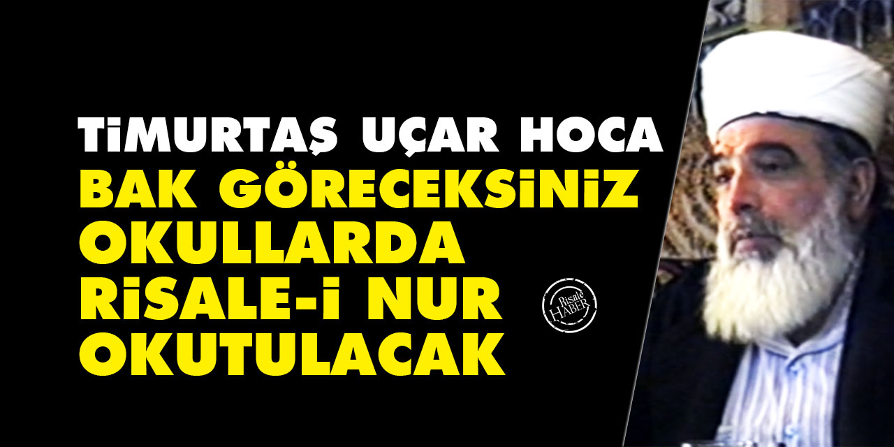 Timurtaş Uçar Hoca: Bak göreceksiniz okullarda Risale-i Nur okutulacak