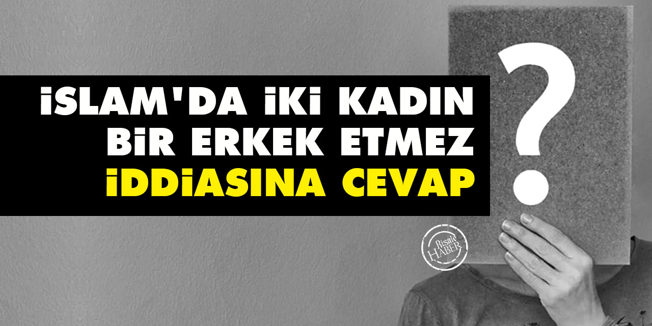 'İslam'da iki kadın bir erkek etmez' iddiasına cevap