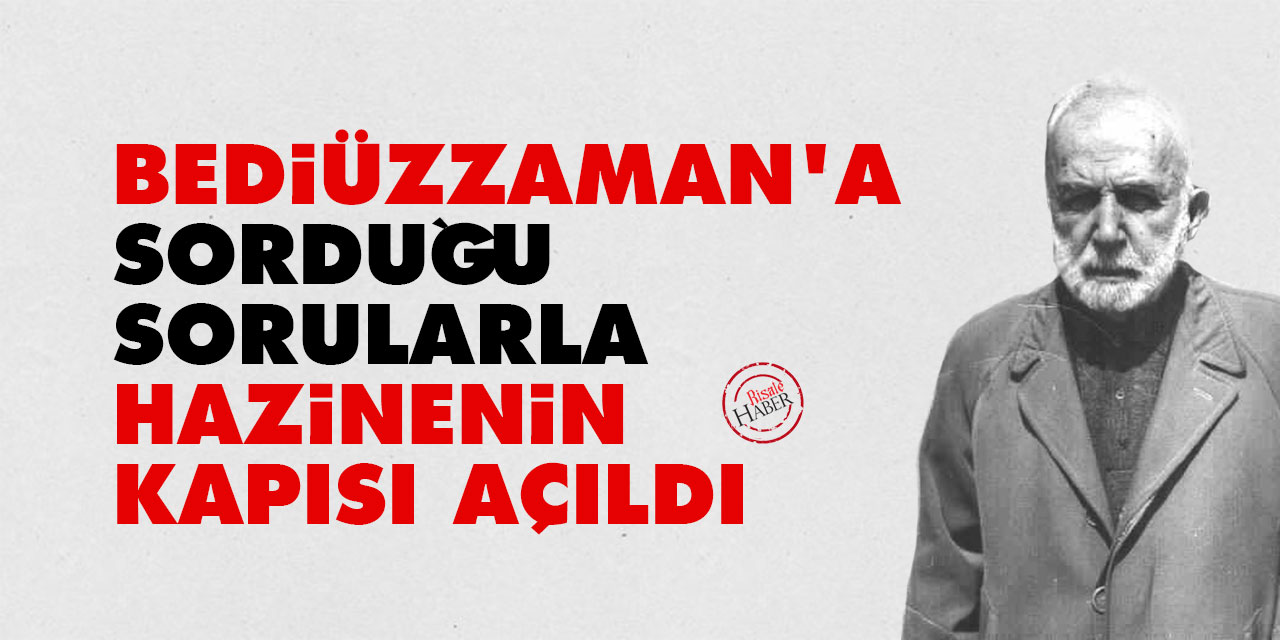 Bediüzzaman'a sorduğu sorularla hazinenin kapısı açıldı