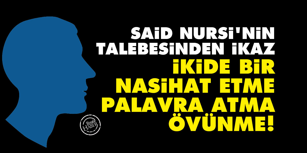 Said Nursi'nin talebesinden ikaz: İkide bir nasihat etme, palavra atma, övünme!