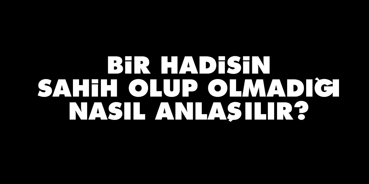 Bir hadisin sahih olup olmadığı nasıl anlaşılır?