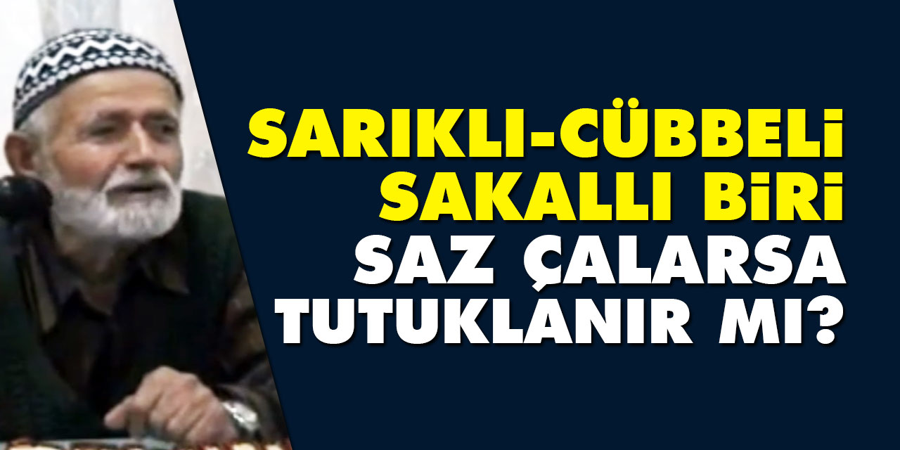 Sarıklı, cübbeli, sakallı biri saz çalarsa tutuklanır mı?
