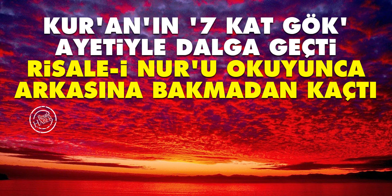 Kur'an'ın 7 kat gök ayetiyle dalga geçti, Risale-i Nur'u okuyunca arkasına bakmadan kaçtı