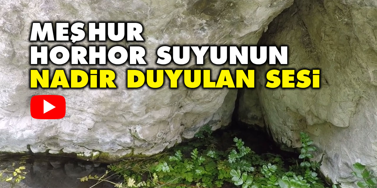 Meşhur Horhor suyunun nadir duyulan sesi