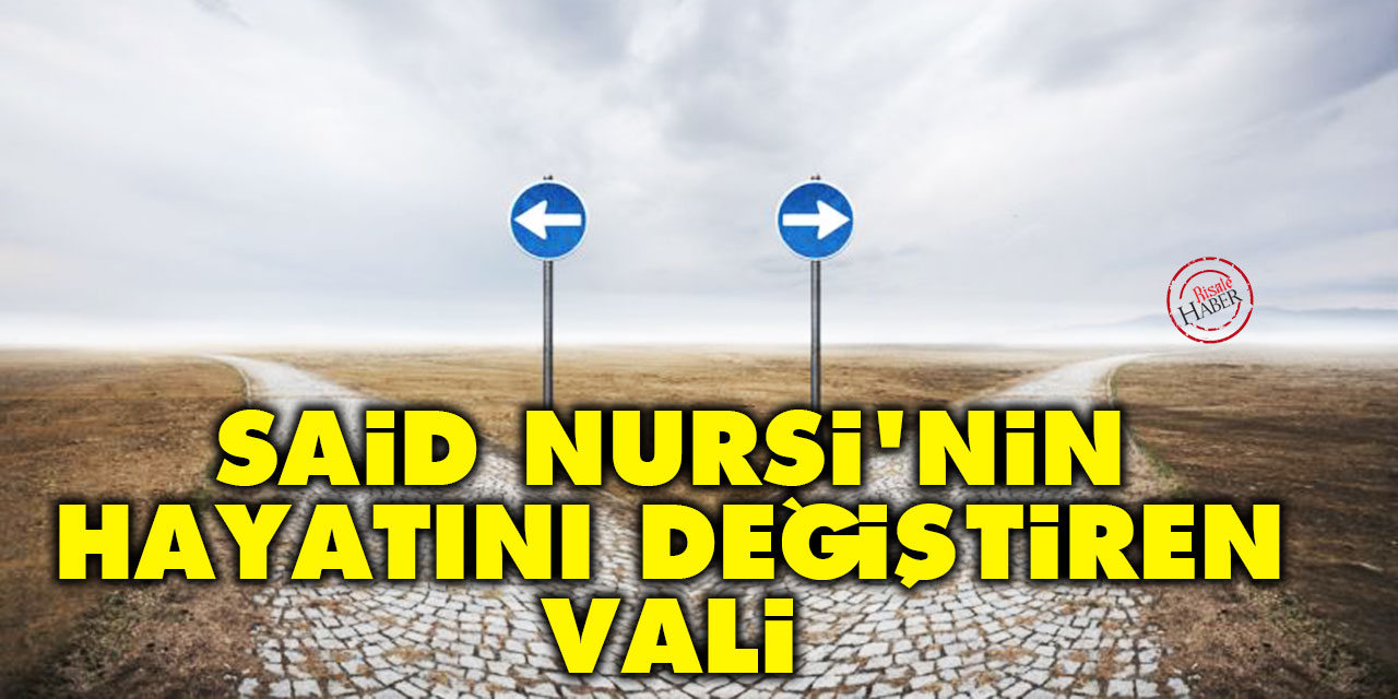 Said Nursi'nin hayatını değiştiren vali