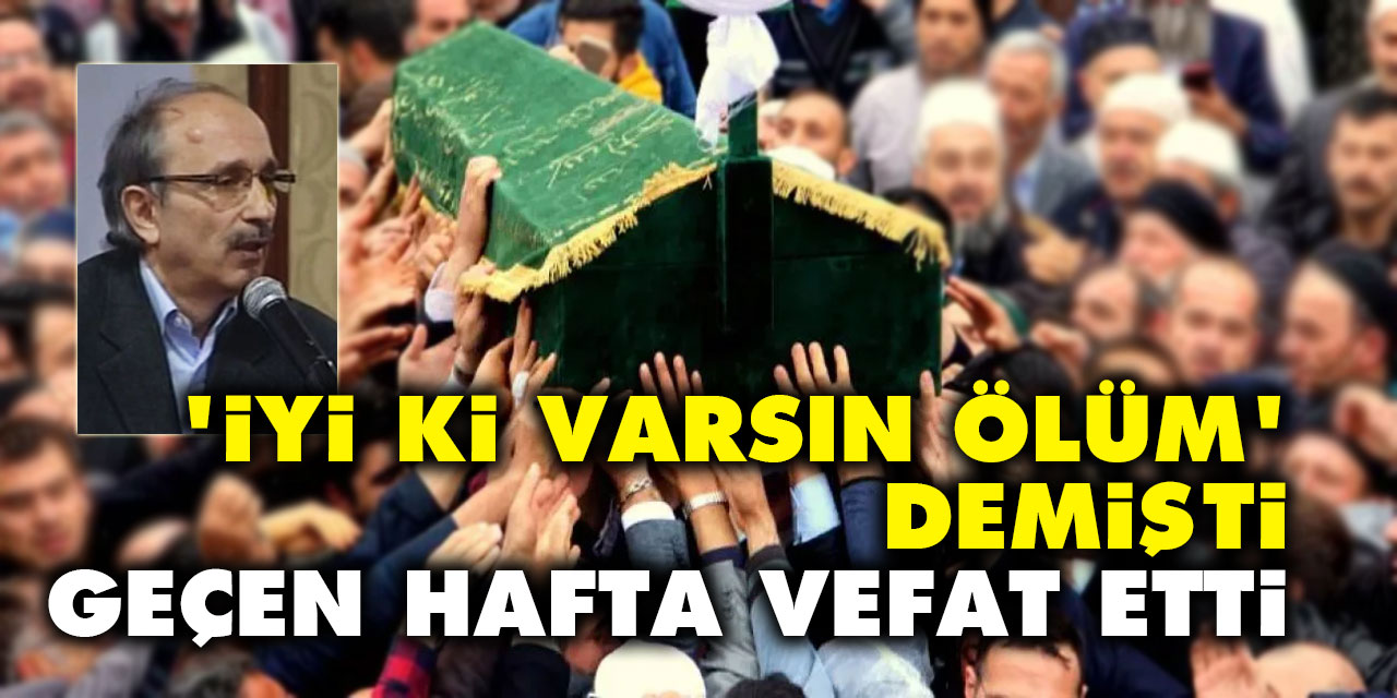 'İyi ki varsın ölüm' demişti geçen hafta vefat etti