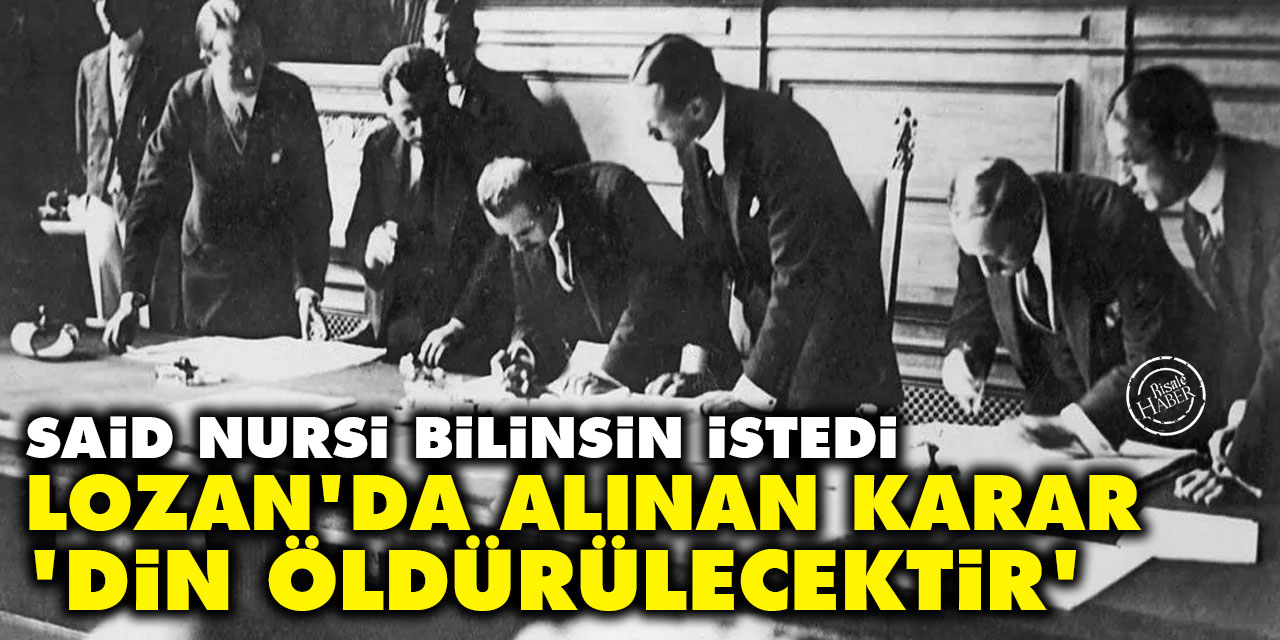 Said Nursi bilinsin istedi: Lozan'da alınan 'din öldürülecektir' kararı