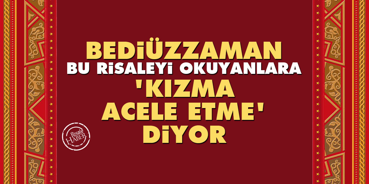 Bediüzzaman, bu Risaleyi okuyanlara ‘kızma, acele etme’ diyor