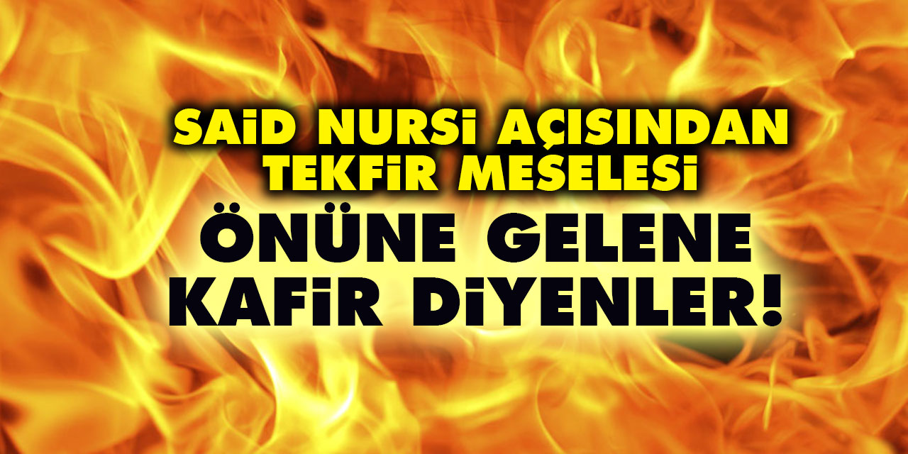 Önüne gelene kafir diyenler... Said Nursi açısından Tekfir Meselesi