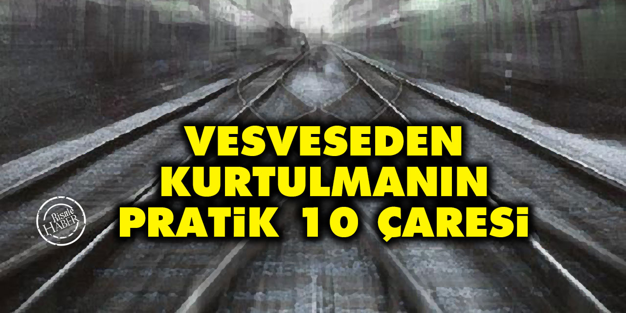 Vesvese nedir? Vesveseden kurtulmanın pratik 10 çaresi