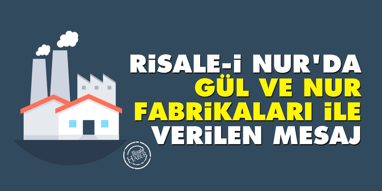 Risale-i Nur'da Gül ve Nur Fabrikaları ile verilen mesaj