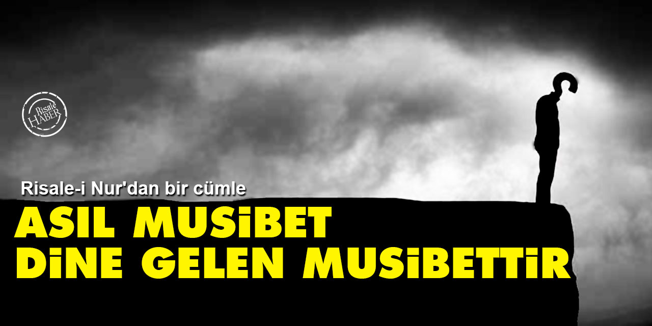 Risale-i Nur'dan bir cümle: Asıl musîbet ve muzır musîbet, dine gelen musîbettir