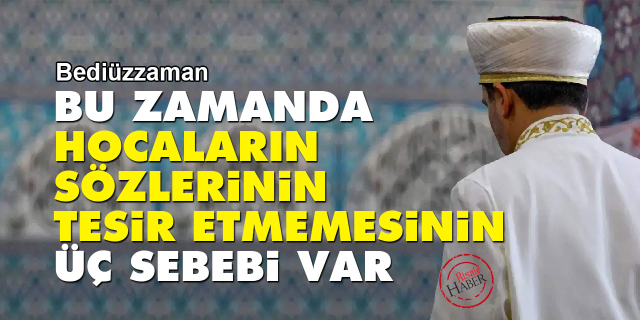 Bediüzzaman: Bu zamanda hocaların sözlerinin tesir etmemesinin üç sebebi var