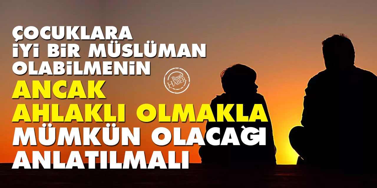 Çocuklara iyi bir müslüman olabilmenin ancak ahlaklı olmakla mümkün olacağı anlatılmalı
