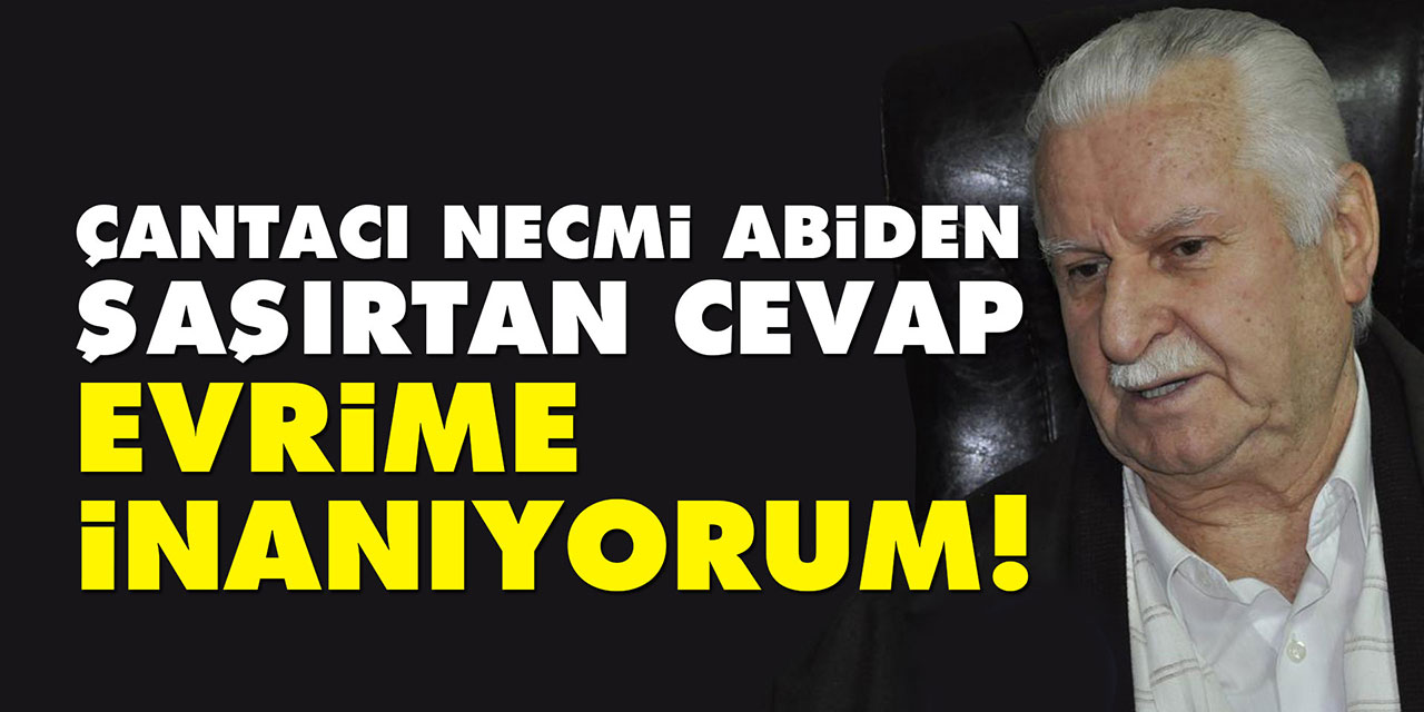 Çantacı Necmi abiden şaşırtan cevap: Evrime inanıyorum!