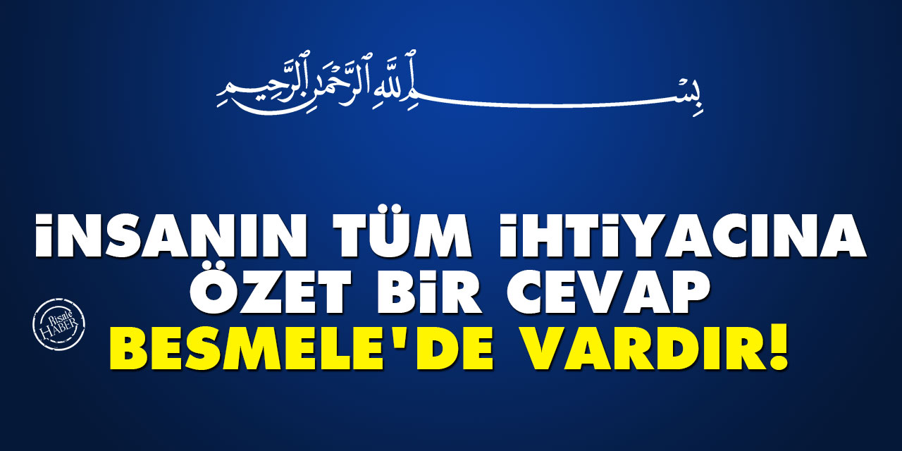 İnsanın tüm ihtiyaçlarına özet bir cevap Besmele’de vardır!