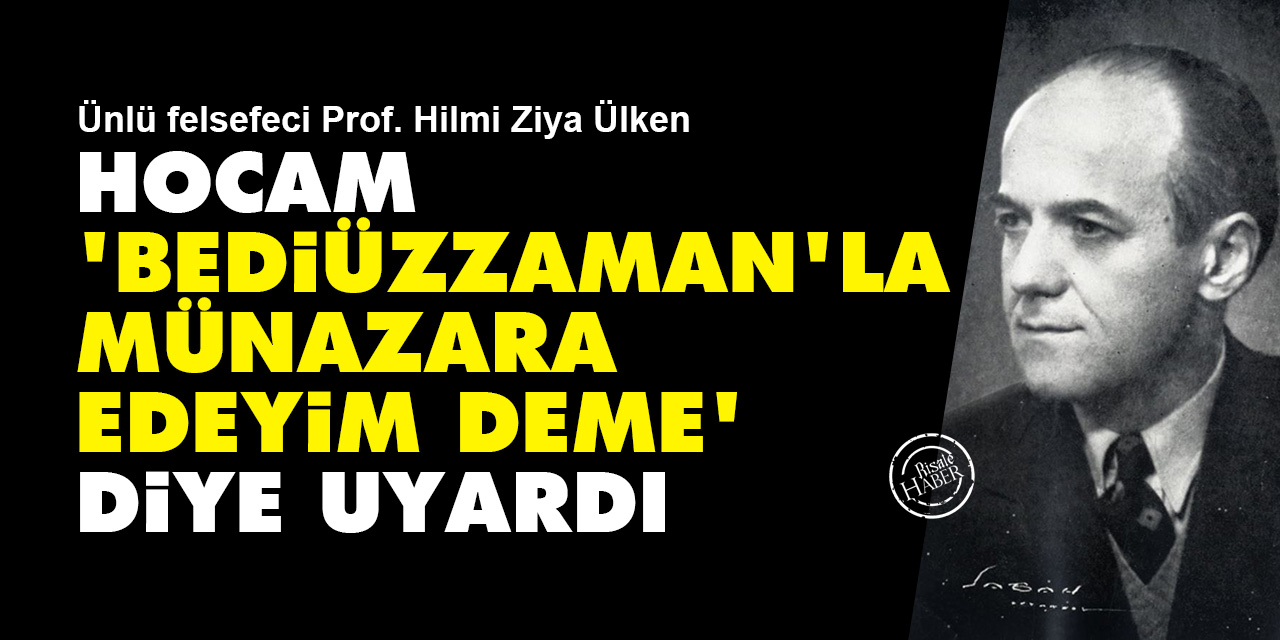 Prof. Hilmi Ziya Ülken: Hocam 'Bediüzzaman'la münazara edeyim deme' diye uyardı