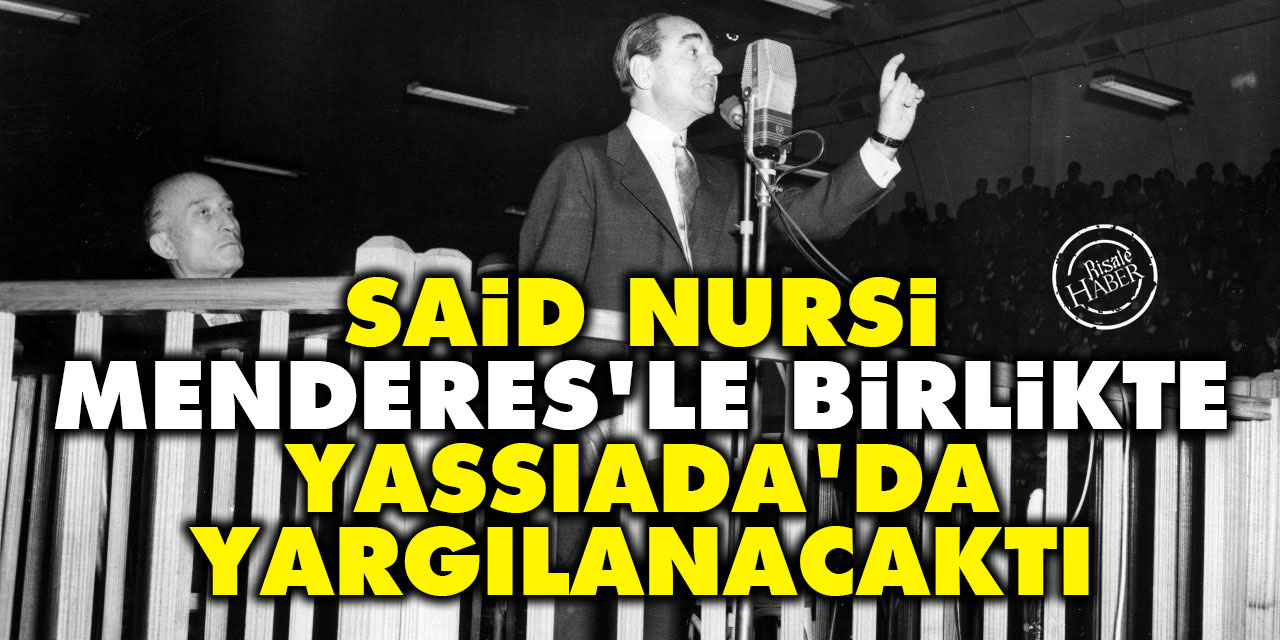 Said Nursi vefat etmeseydi Adnan Menderes’le birlikte Yassıada’da yargılanacaktı