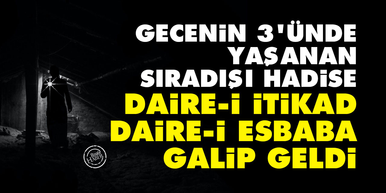 Daire-i itikad daire-i esbaba galip geldi: Gecenin 3'nde yaşanan sıradışı hadise