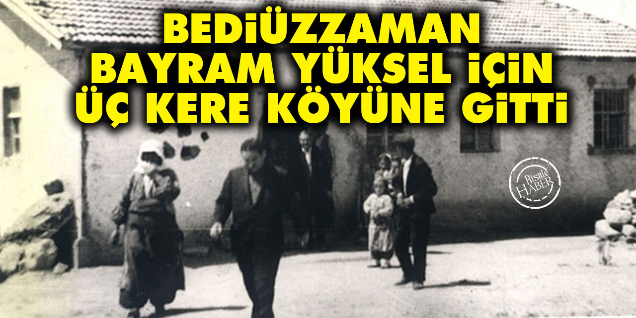 Bediüzzaman, Bayram Yüksel’i almak için üç kere köyüne gitti