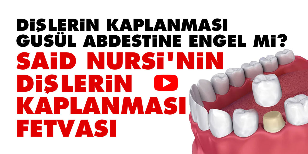 Dişlerin kaplanması gusül abdestine engel mi? Said Nursi'nin dişlerin kaplanmasına dair fetvası