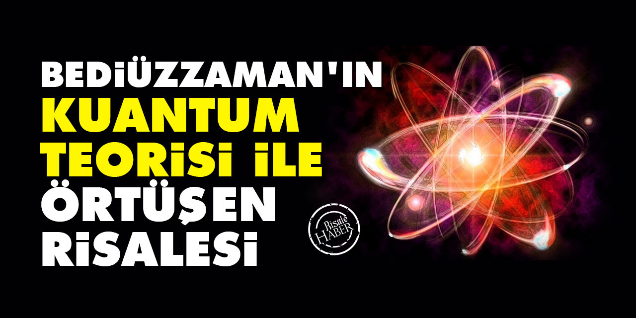 Bediüzzaman'ın Kuantum Teorisi ile örtüşen Risalesi
