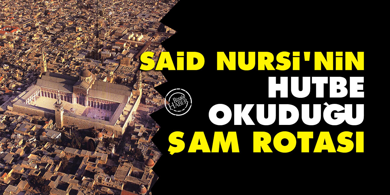 Said Nursi'nin Hutbe okuduğu Şam rotası