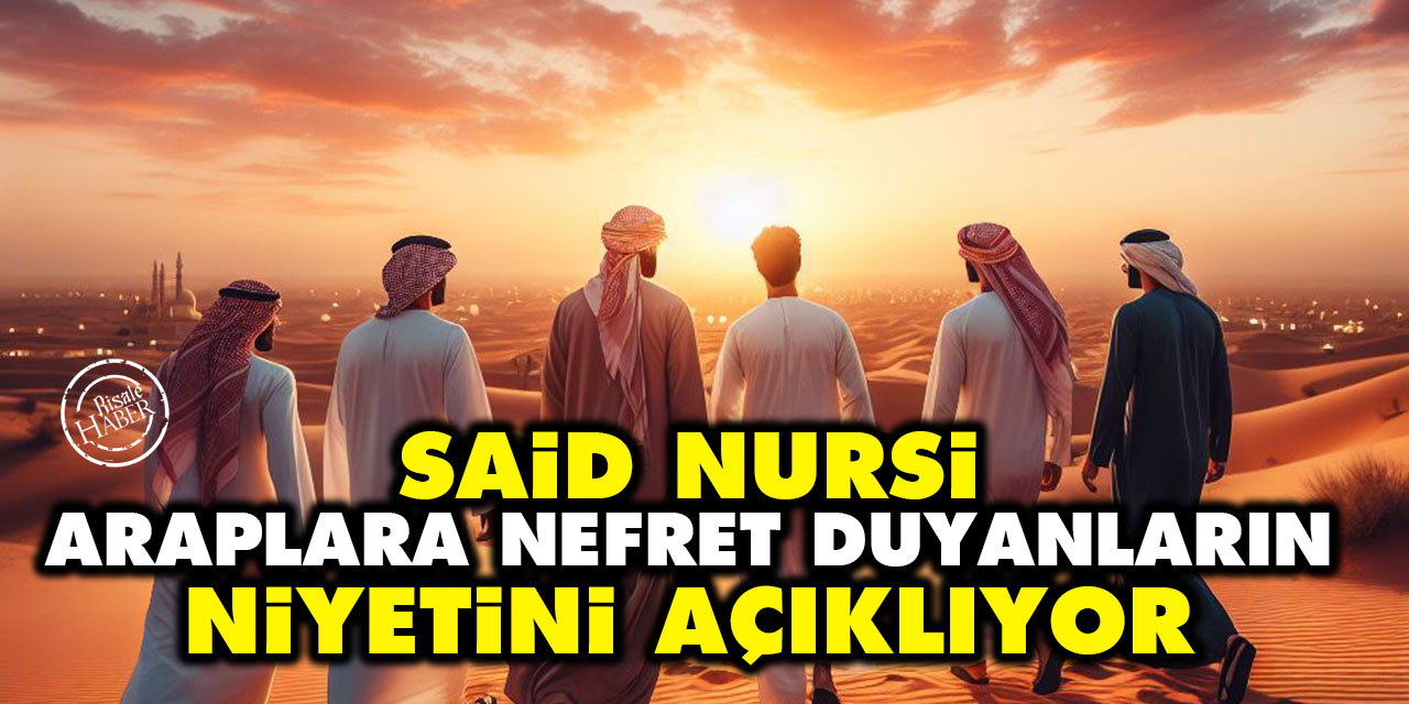 Said Nursi, Araplara nefret duyanların niyetini açıklıyor