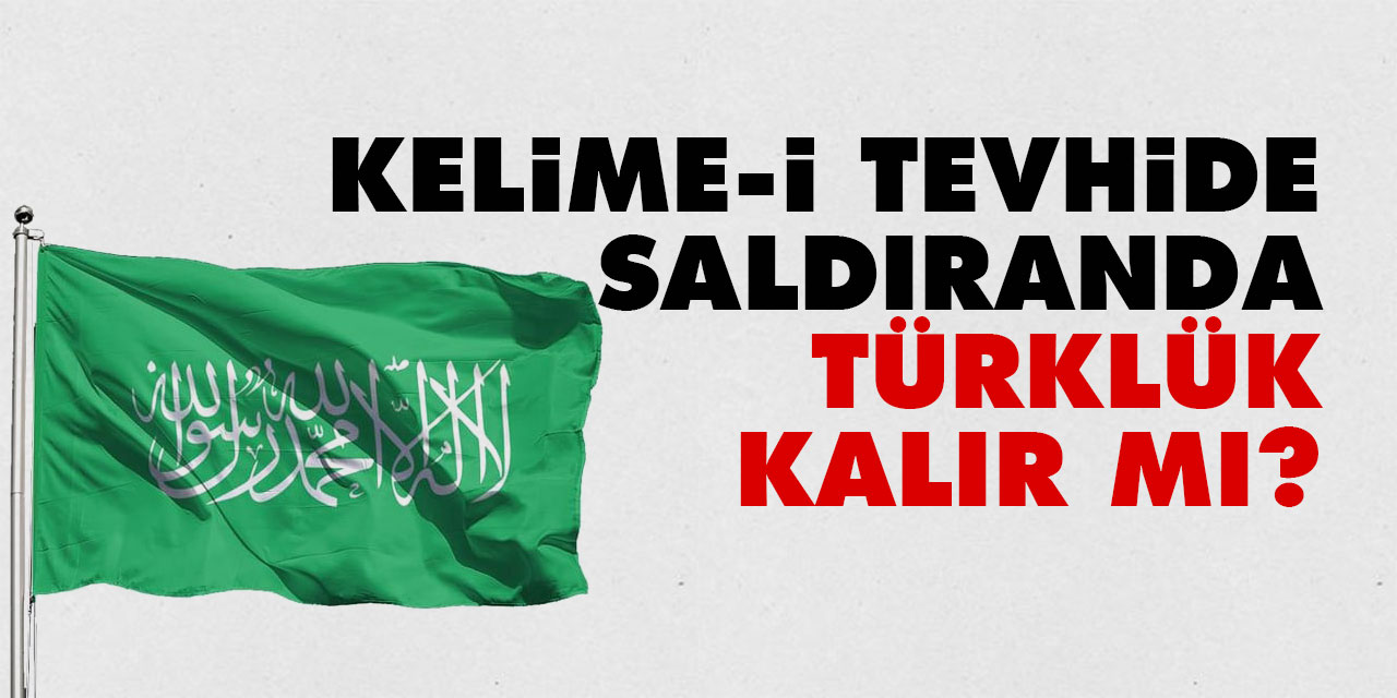 Kelime-i Tevhide saldıranda Türklük kalır mı?