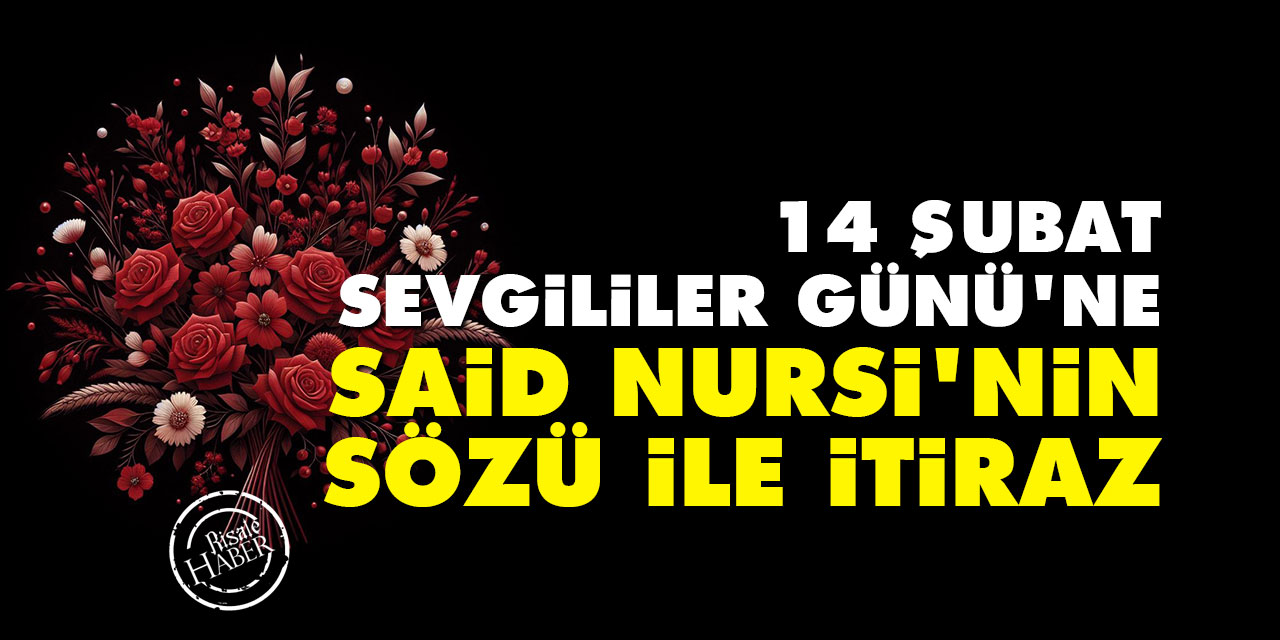14 Şubat Sevgililer Günü'ne Said Nursi'nin sözü ile itiraz