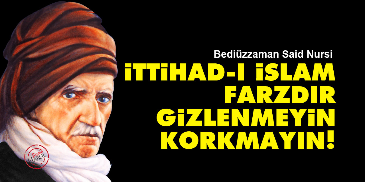 Said Nursi: İttihad-ı İslam farzdır, gizlenmeyin, korkmayın!