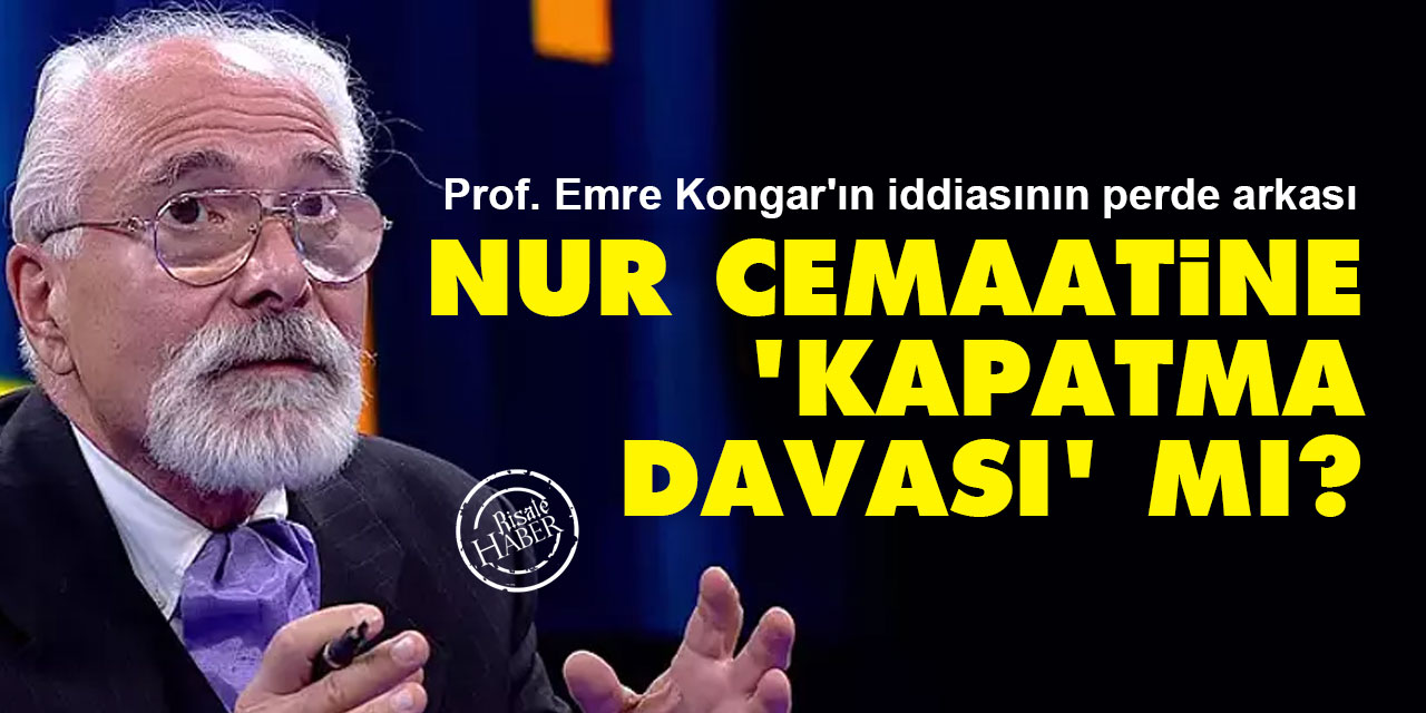 Nur cemaatine 'kapatma davası' mı? Prof. Emre Kongar'ın iddiasının perde arkası
