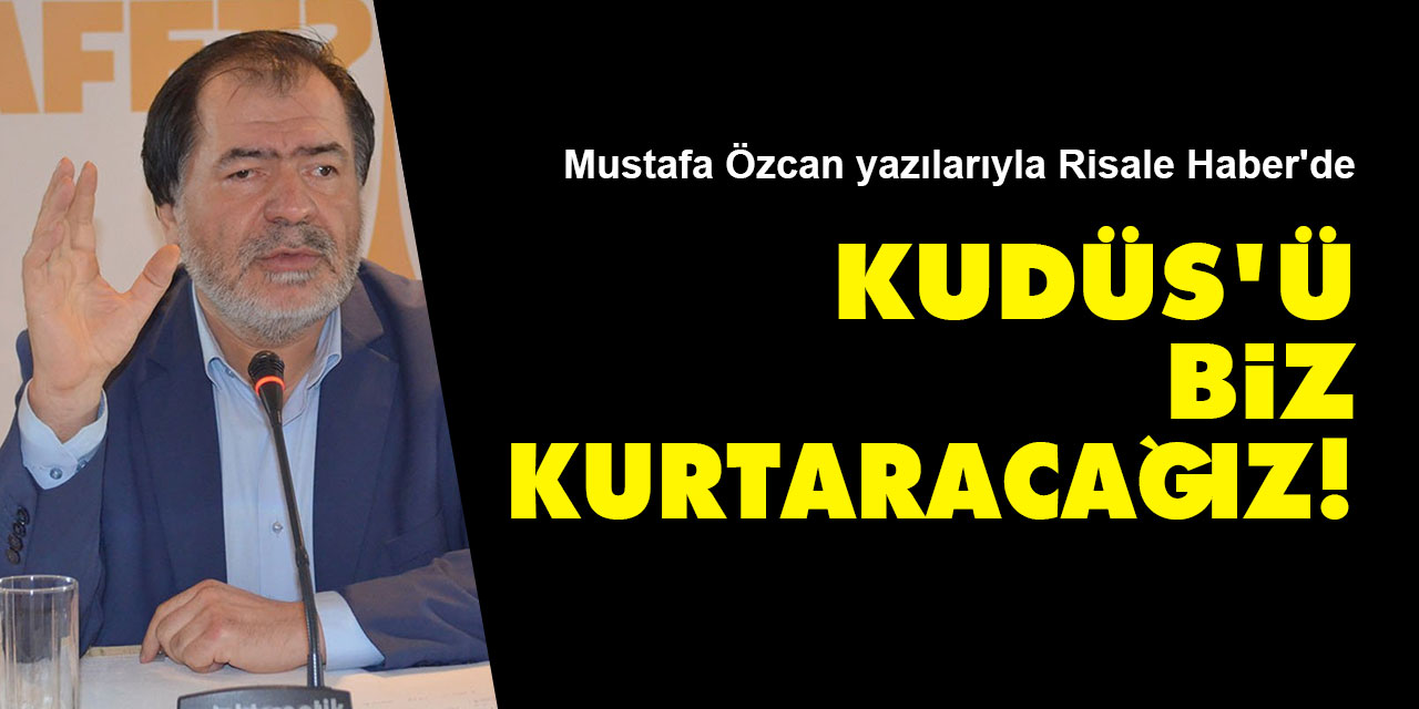 Mustafa Özcan yazılarıyla Risale Haber'de: Kudüs'ü biz kurtaracağız!