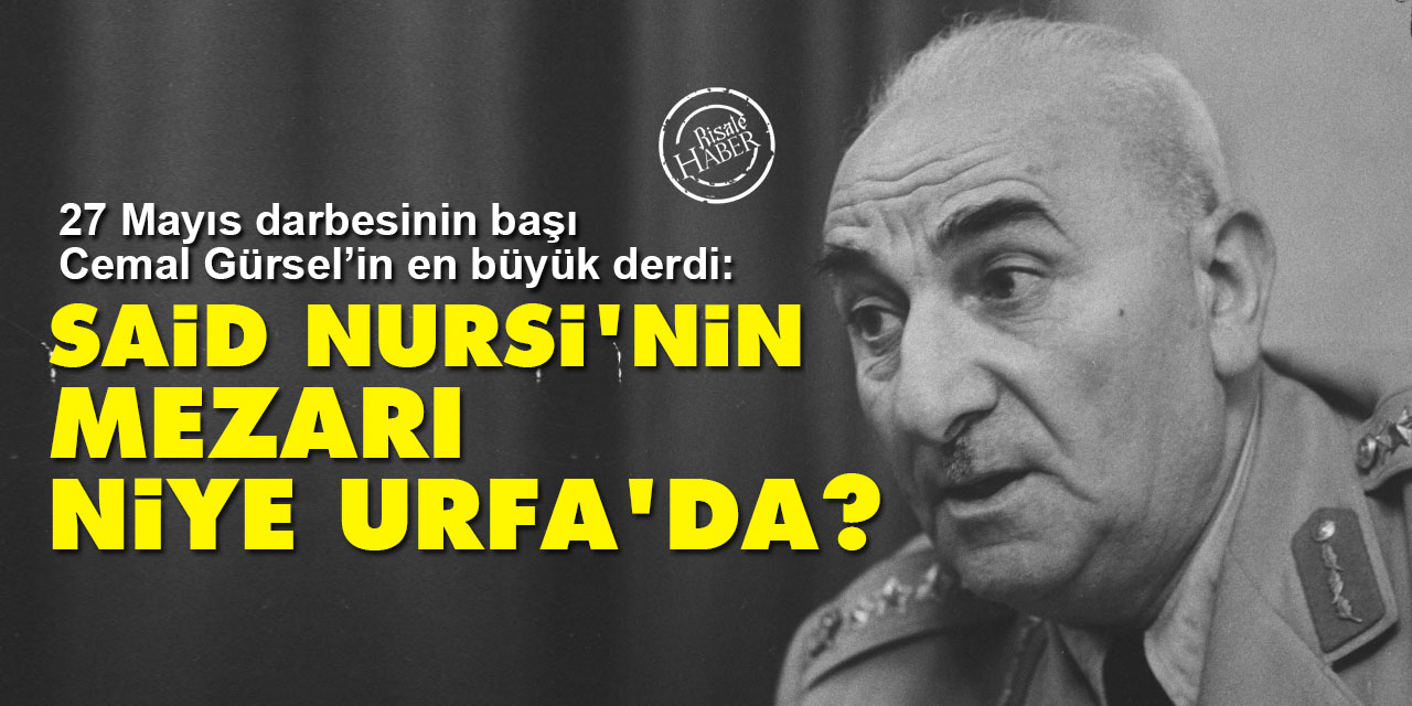 27 Mayıs darbesinin başı Cemal Gürsel: Said Nursi'nin mezarı niye Urfa'da?