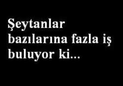 Şeytanlar bazılarına fazla iş buluyor ki