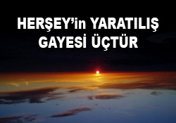 Her şeyin yaradılış gayesi üçtür