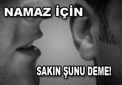 Namaz için sakın şunu deme!
