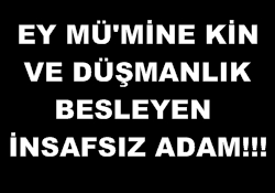 Ey mü'mine kin besleyen insafsız adam!