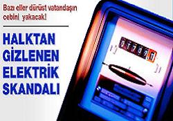 Halktan gizlenen elektrik skandalı