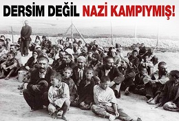 Dersim değil Nazi kampıymış!
