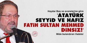 Haydar Baş ve avanelerine göre Atatürk seyyid ve hafız, Fatih Sultan Mehmed dinsiz!