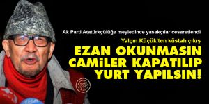 Yalçın Küçük'ten küstah çıkış: Ezan okunmasın, camiler kapatılıp yurt yapılsın!