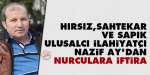 Hırsız, sahtekar ve sapık ulusalcı ilahiyatçı Nazif Ay'dan Nurculara iftira
