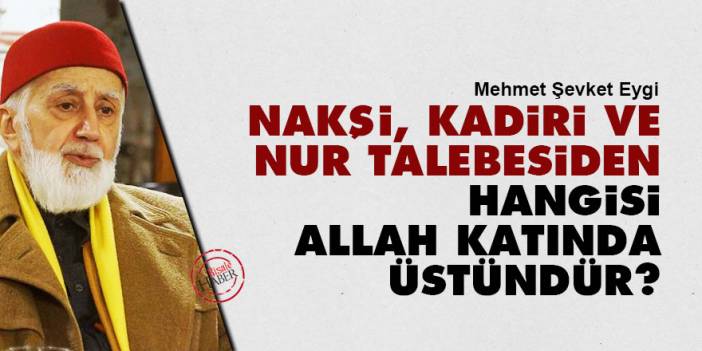 Eygi sordu: Nakşi, Kadiri ve Risale-i Nur talebesiden hangisi Allah katında üstündür?