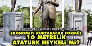 Ekonomiyi kurtaracak formül '10 metrelik Atatürk heykeli' mi?