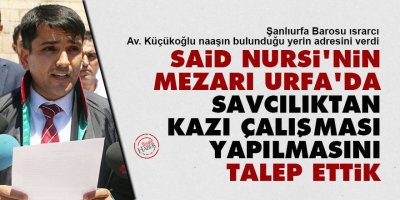 Said Nursi'nin mezarı Urfa'da, savcılıktan kazı çalışması yapılmasını talep ettik