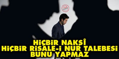Hiçbir Nakşî, hiçbir Risale-i Nur talebesi bunu yapmaz