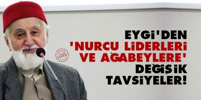 Eygi'den 'Nurcu liderleri ve ağabeylere' değişik tavsiyeler!