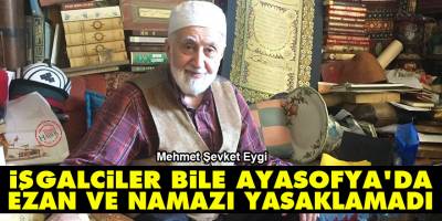 İşgalciler bile Ayasofya’da ezan ve namazı yasaklamadı