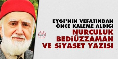 Eygi'nin vefatından önce kaleme aldığı Nurculuk, Bediüzzaman ve siyaset yazısı
